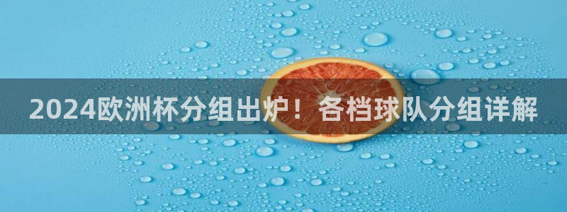 欧洲杯买球怎么买：2024欧洲杯分组出炉！各档球队分组详解