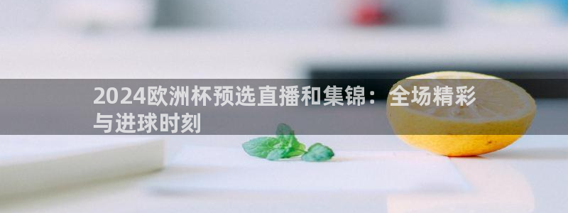 欧洲杯买注在哪买|2024欧洲杯预选直播和集锦：全场精彩
与进球时刻