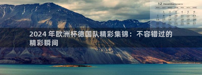 放心购买足球平台|2024 年欧洲杯德国队精彩集锦：不容错过的
精彩瞬间