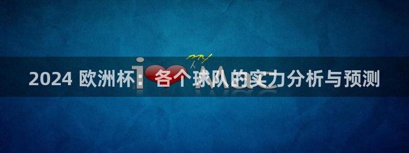 足球赌注平台app|2024 欧洲杯：各个球队的实力分析与预测